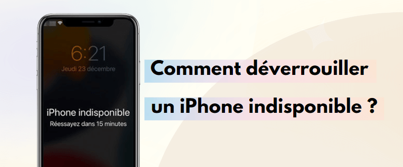 iPhone indisponible que faire ? 5 solutions pour le débloquer