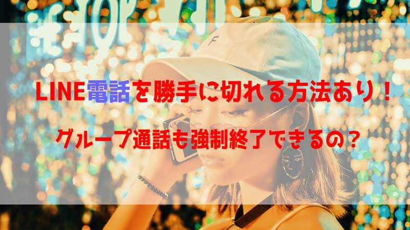LINE電話を勝手に切れる方法あり！グループ通話も強制終了できるの？